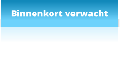 Binnenkort verwacht