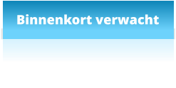 Binnenkort verwacht